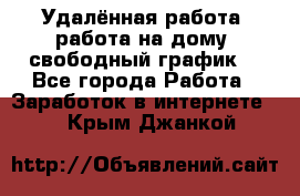 Удалённая работа, работа на дому, свободный график. - Все города Работа » Заработок в интернете   . Крым,Джанкой